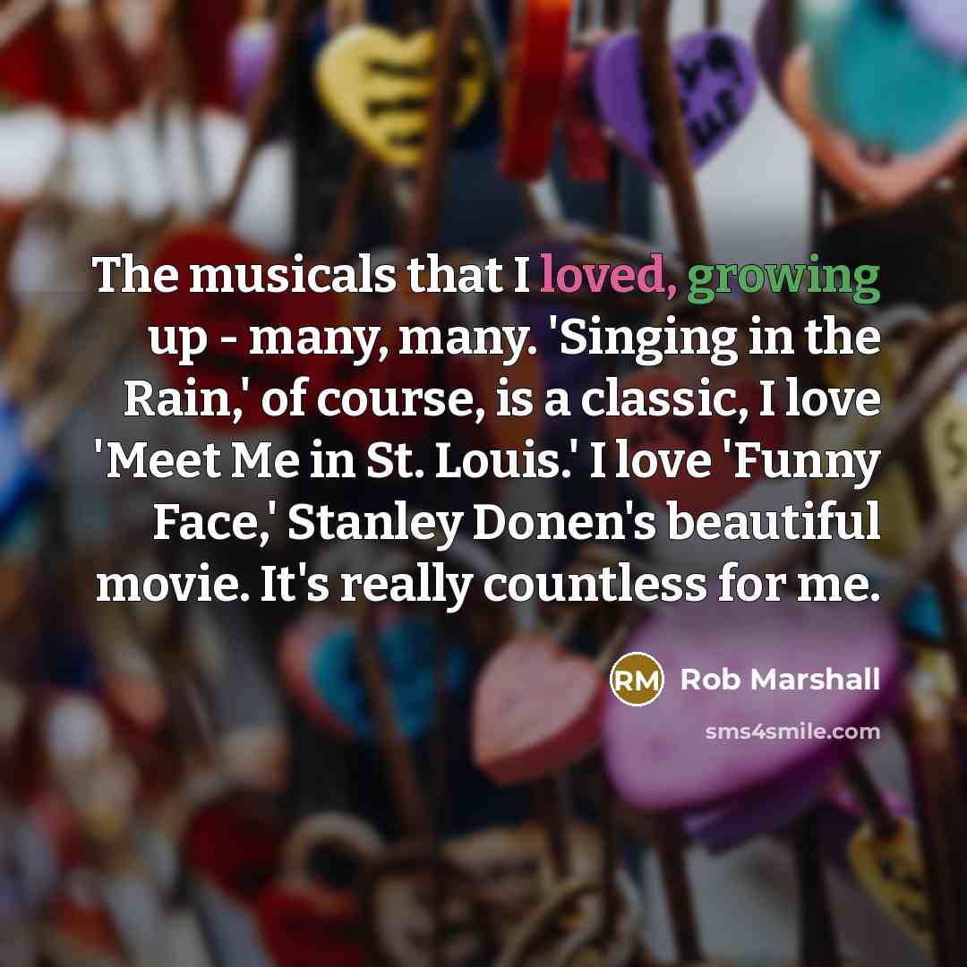 “The musicals that I loved, growing up - many, many.…” quote by Rob Marshall