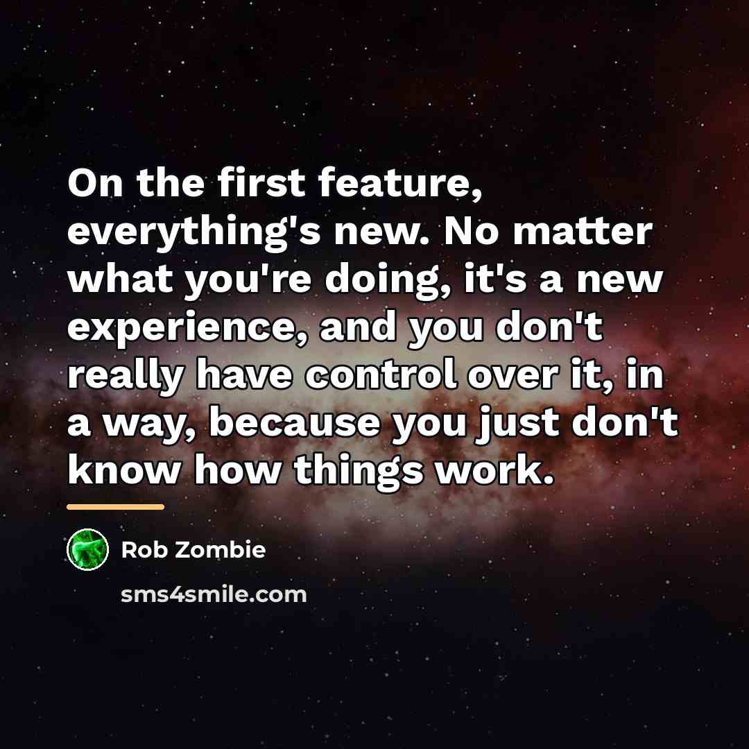 “On the first feature, everything's new. No matter what you're…” quote by Rob Zombie