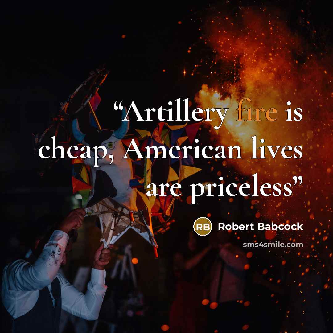 “Artillery fire is cheap, American lives are priceless” quote by Robert Babcock
