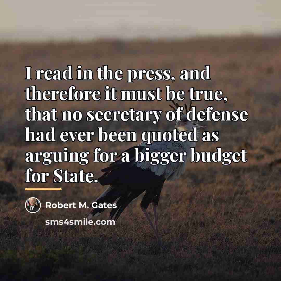 “I read in the press, and therefore it must be…” quote by Robert M. Gates
