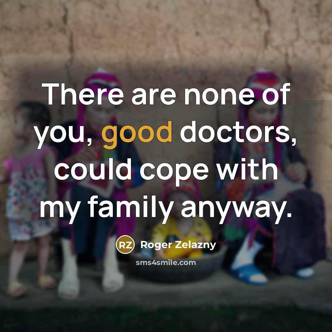 “There are none of you, good doctors, could cope with…” quote by Roger Zelazny