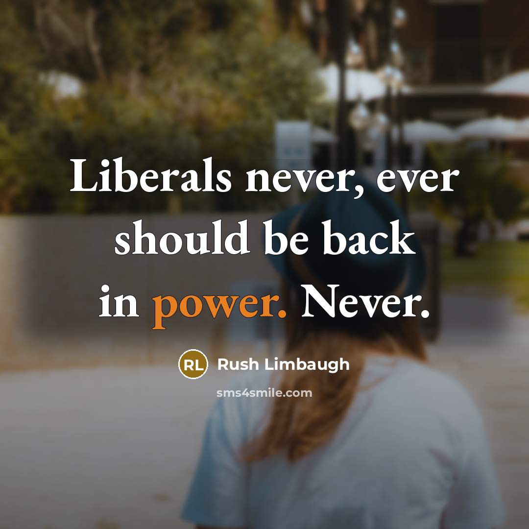 “Liberals never, ever should be back in power. Never.” quote by Rush Limbaugh