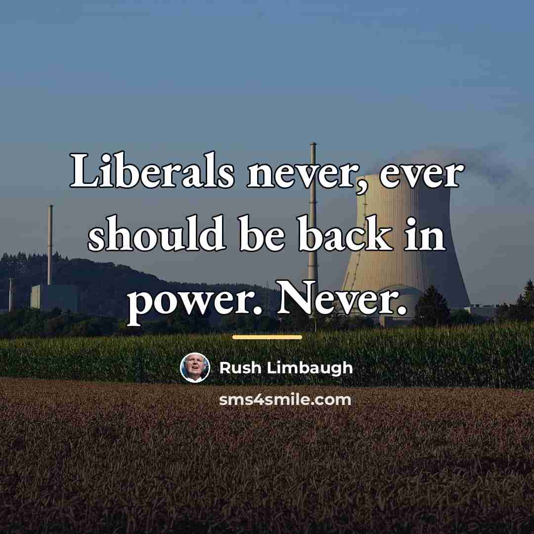 “Liberals never, ever should be back in power. Never.…” quote by Rush Limbaugh