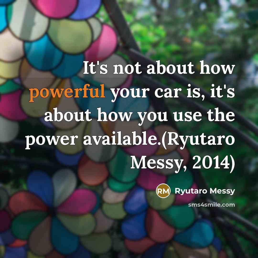 “It's not about how powerful your car is, it's about how you use the power available.(Ryutaro Messy, 2014)” quote by Ryutaro Messy