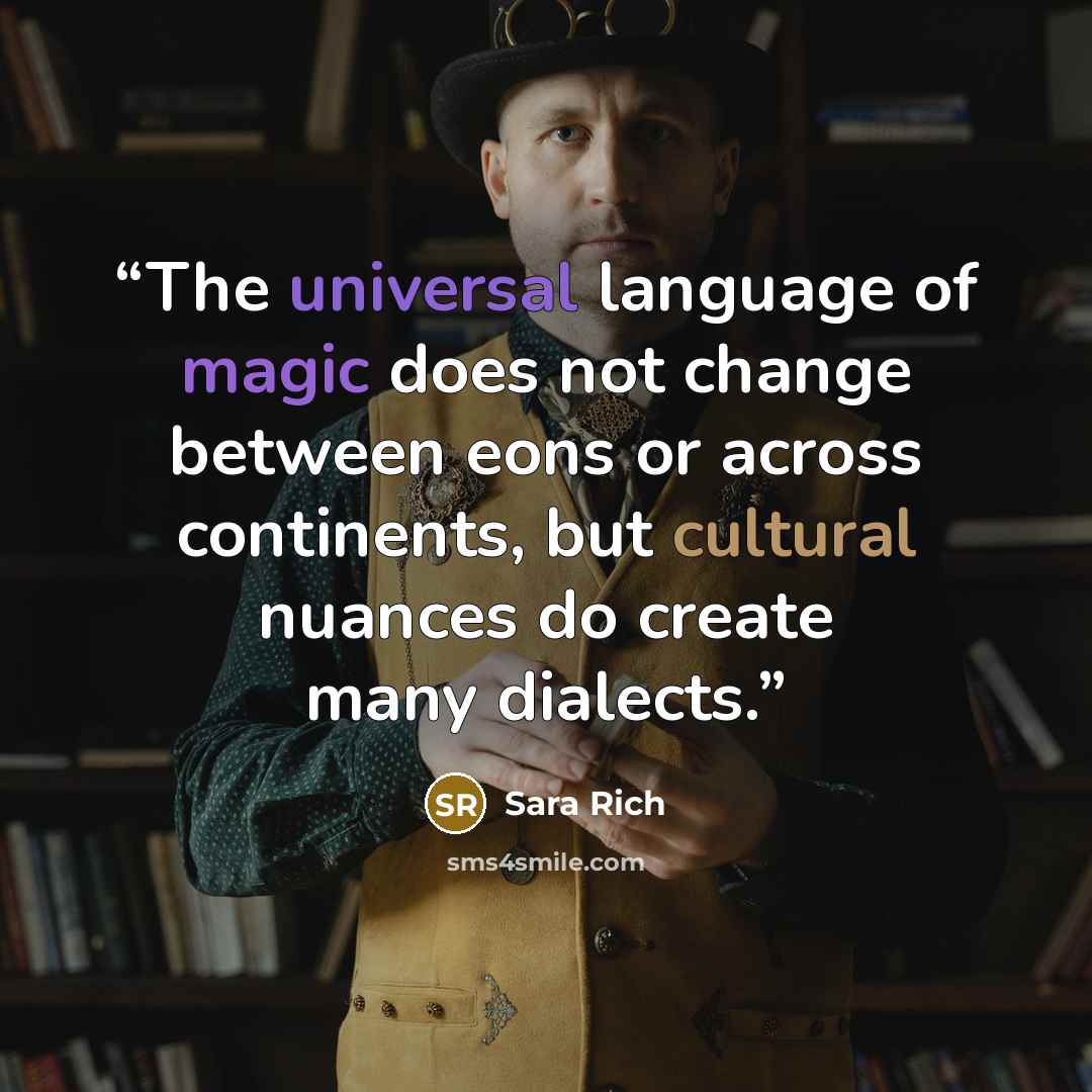 “The universal language of magic does not change between eons or across continents, but cultural nuances do create many dialects.” quote by Sara Rich