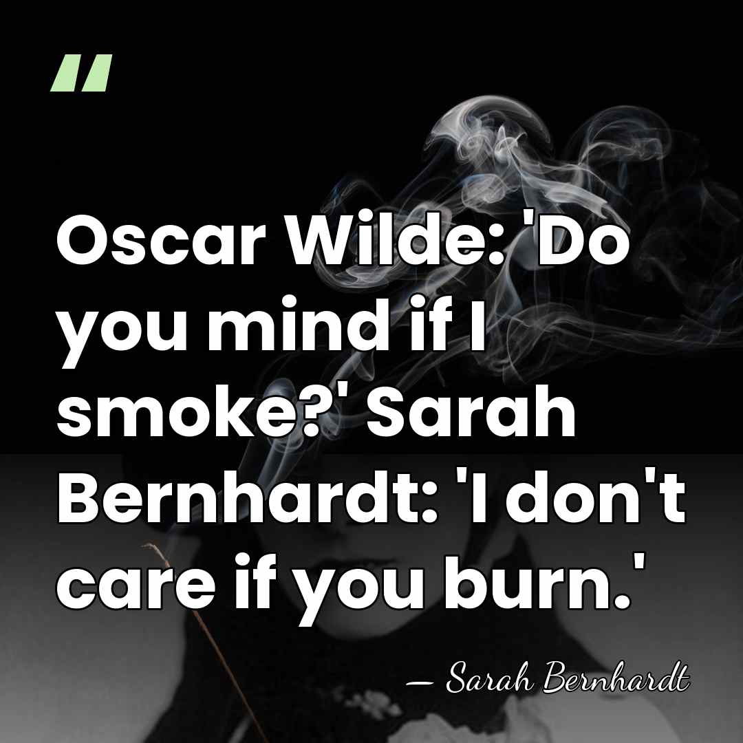 Oscar Wilde: 'Do you mind if I smoke?' Sarah Bernhardt: 'I don't&hellip; - Sarah Bernhardt