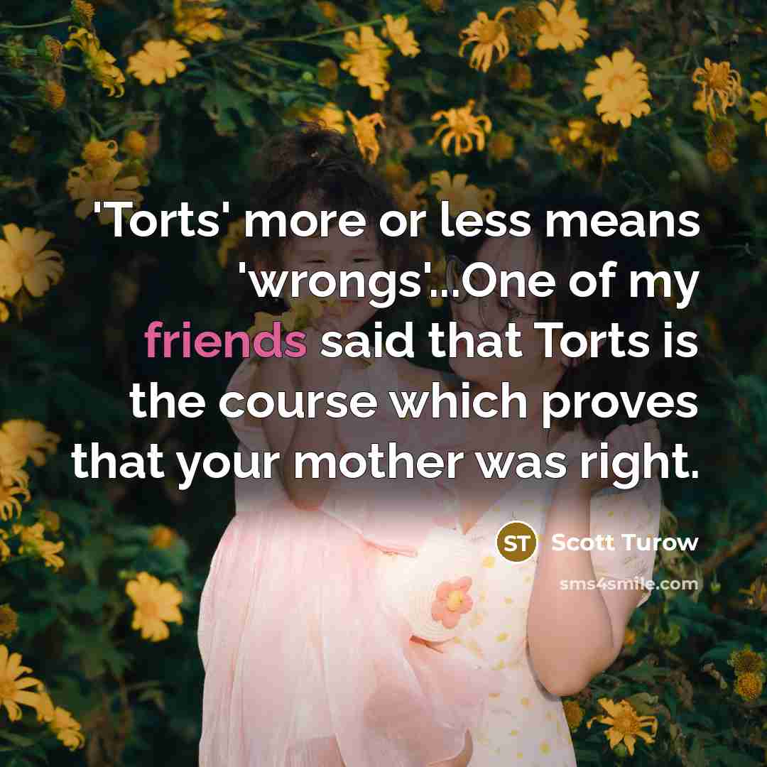“'Torts' more or less means 'wrongs'...One of my friends said…” quote by Scott Turow