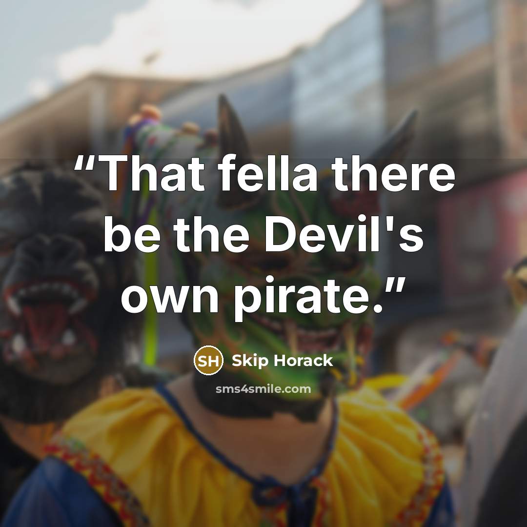 “That fella there be the Devil's own pirate.” quote by Skip Horack