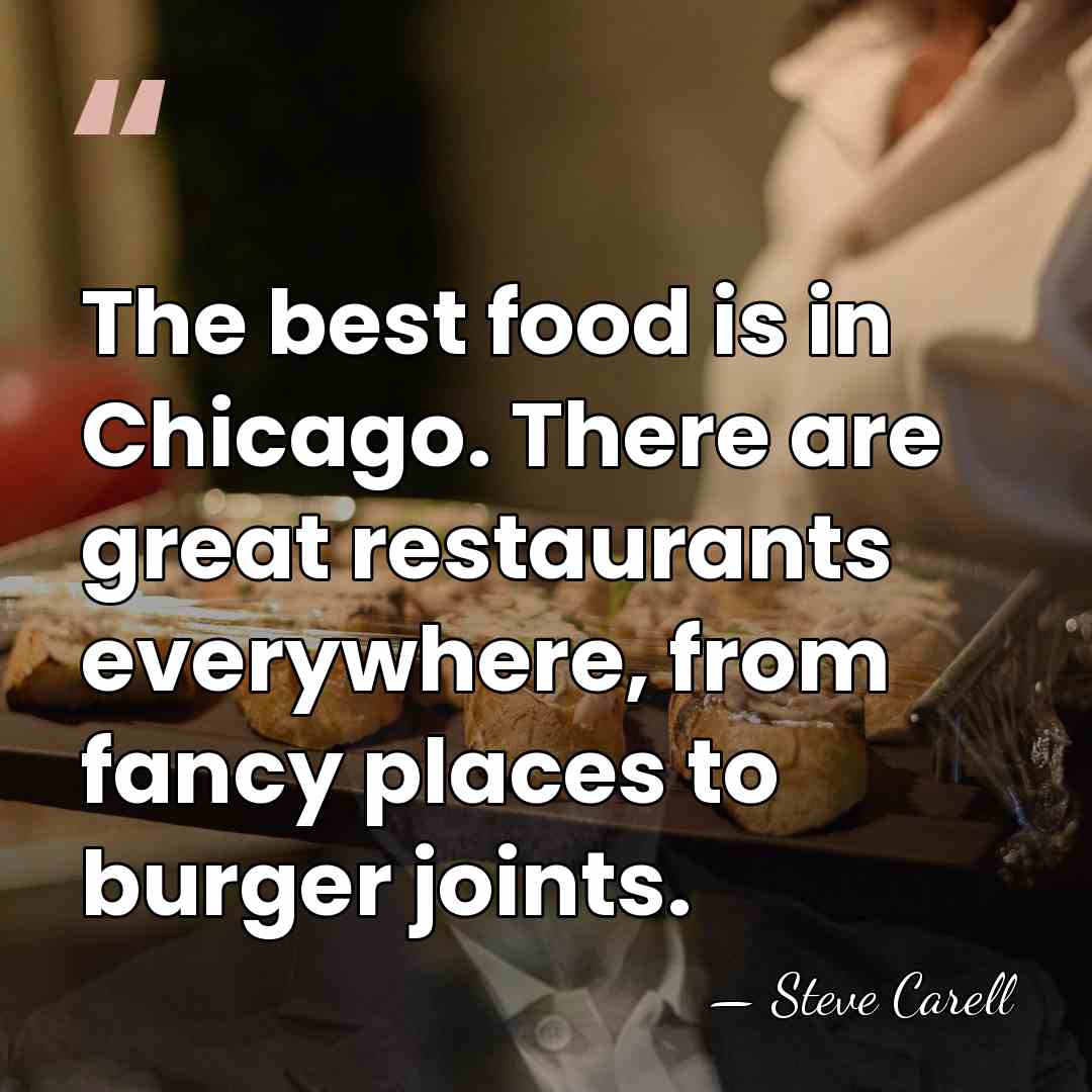 The best food is in Chicago. There are great restaurants everywhere, from&hellip; - Steve Carell