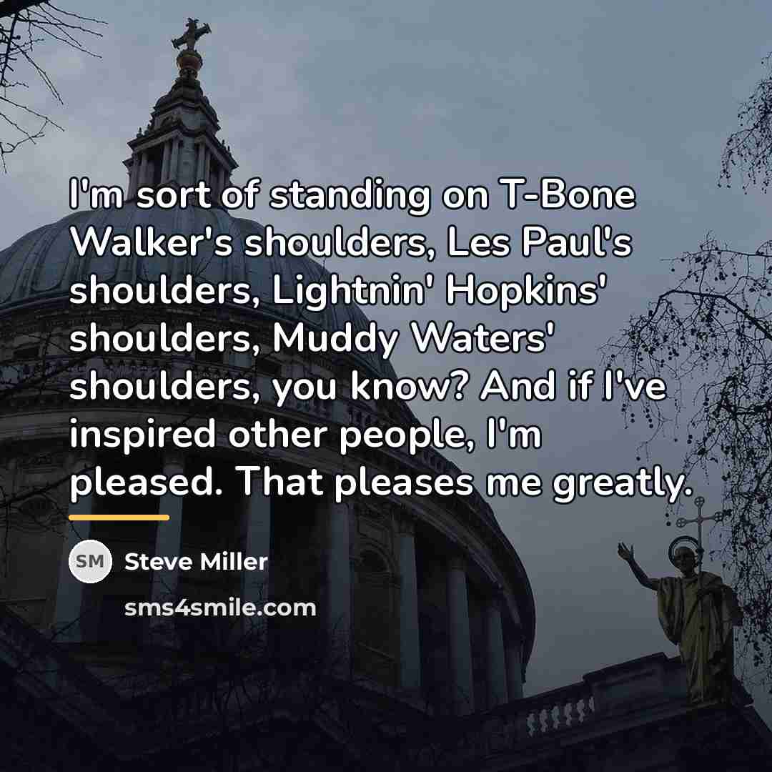 “I'm sort of standing on T-Bone Walker's shoulders, Les Paul's…” quote by Steve Miller