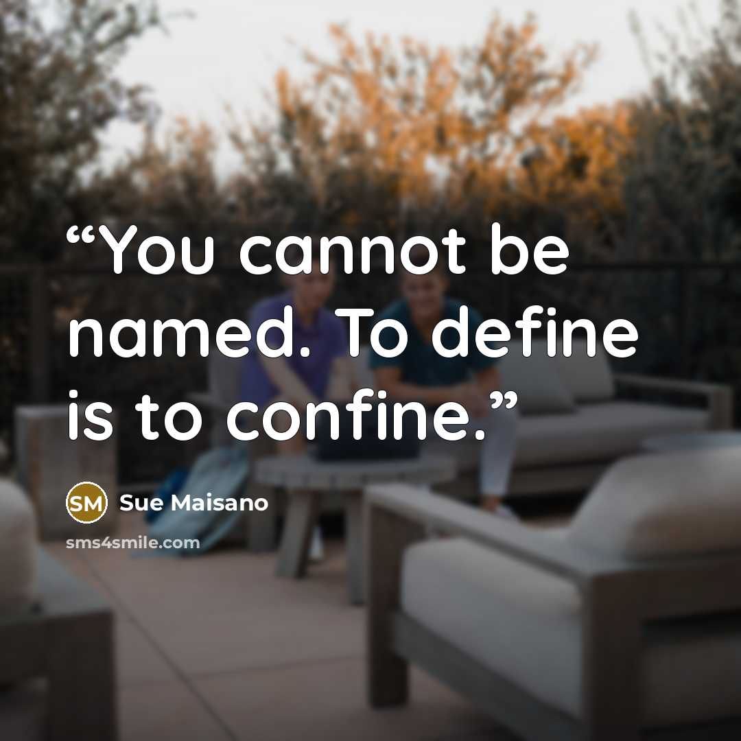 “You cannot be named. To define is to confine.” quote by Sue Maisano