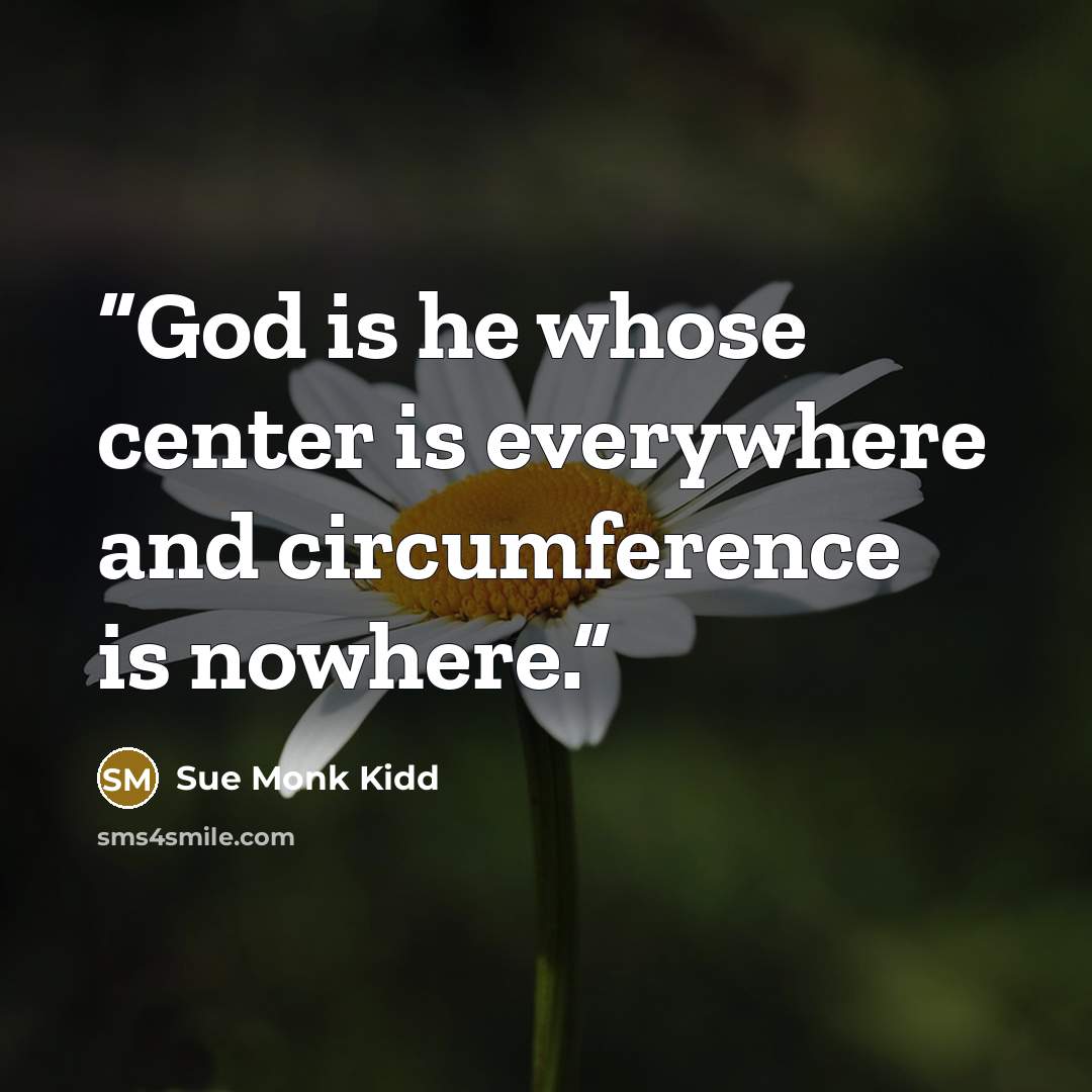 “God is he whose center is everywhere and circumference is nowhere.” quote by Sue Monk Kidd