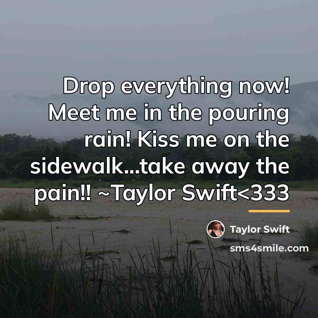 “Drop everything now! Meet me in the pouring rain! Kiss…” quote by Taylor Swift