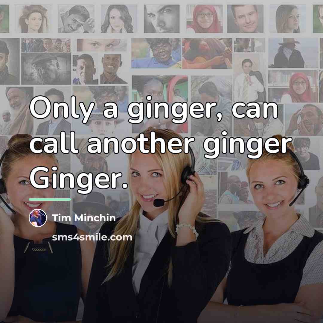 “Only a ginger, can call another ginger Ginger.…” quote by Tim Minchin