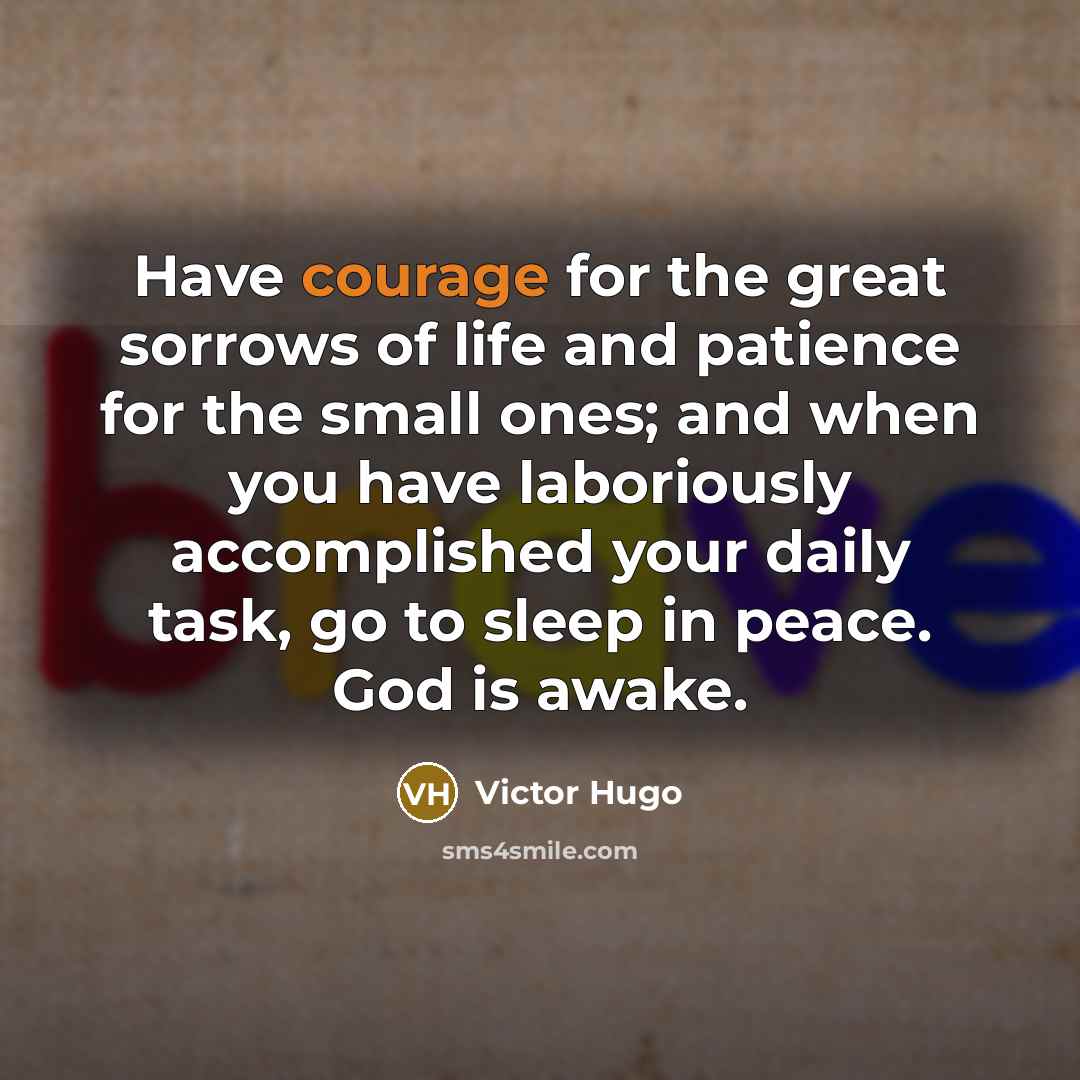 “Have courage for the great sorrows of life and patience…” quote by Victor Hugo