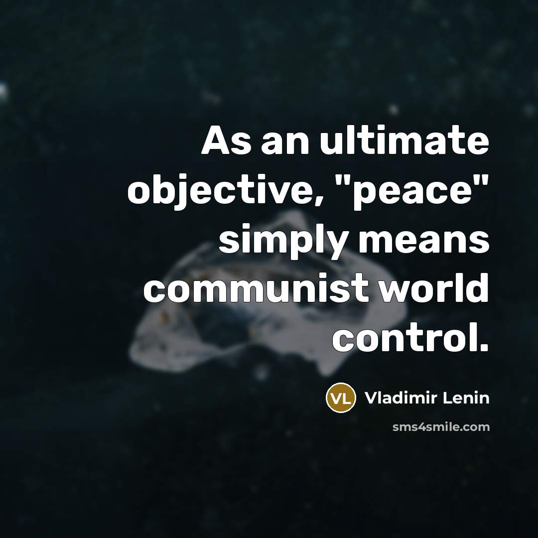 “As an ultimate objective, "peace" simply means communist world control.…” quote by Vladimir Lenin