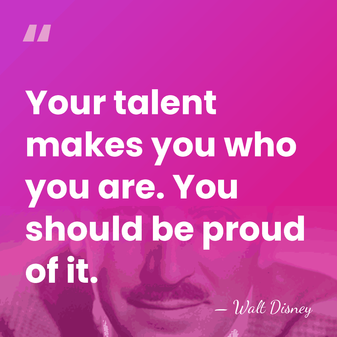 Your talent makes you who you are. You should be proud of&hellip; - Walt Disney