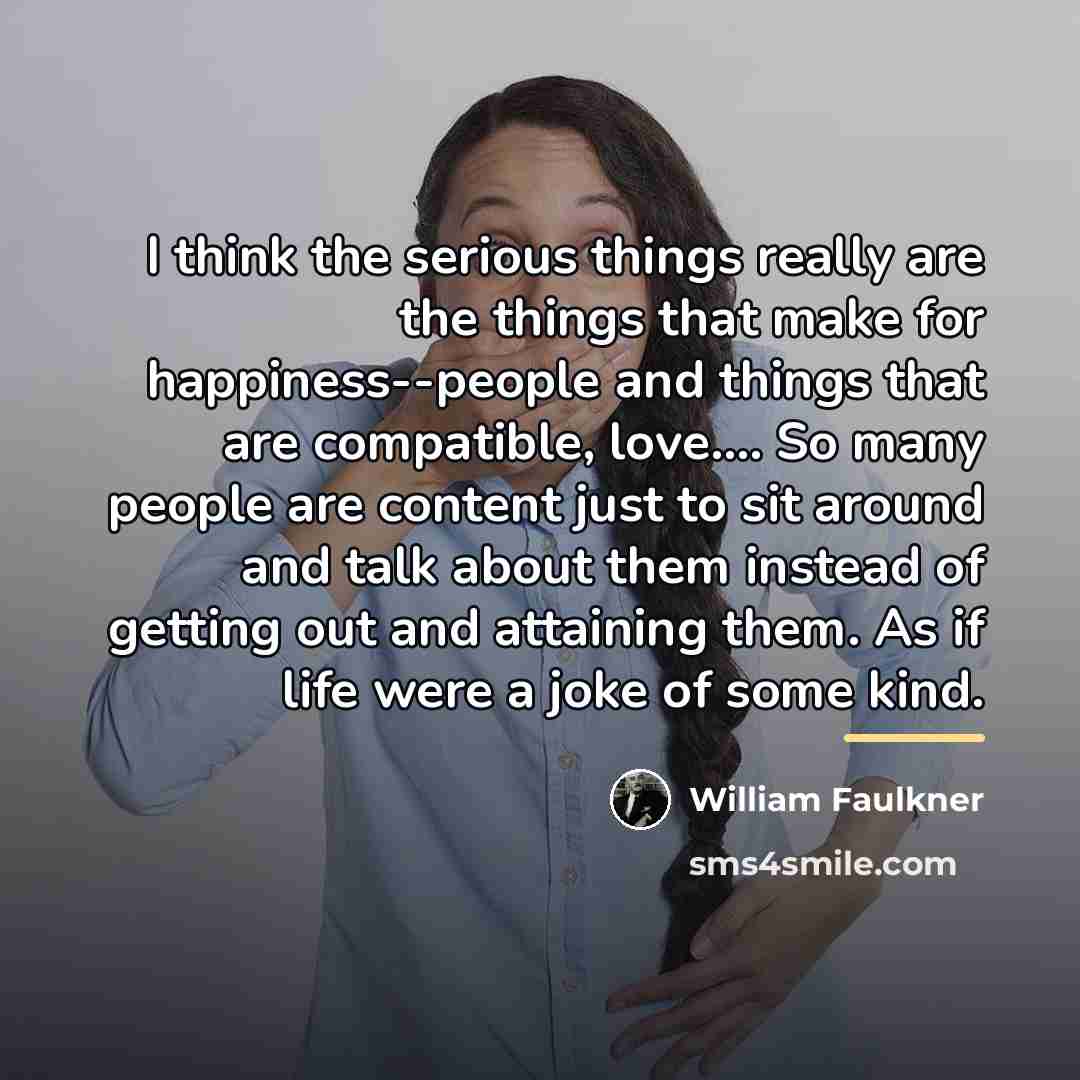 “I think the serious things really are the things that…” quote by William Faulkner