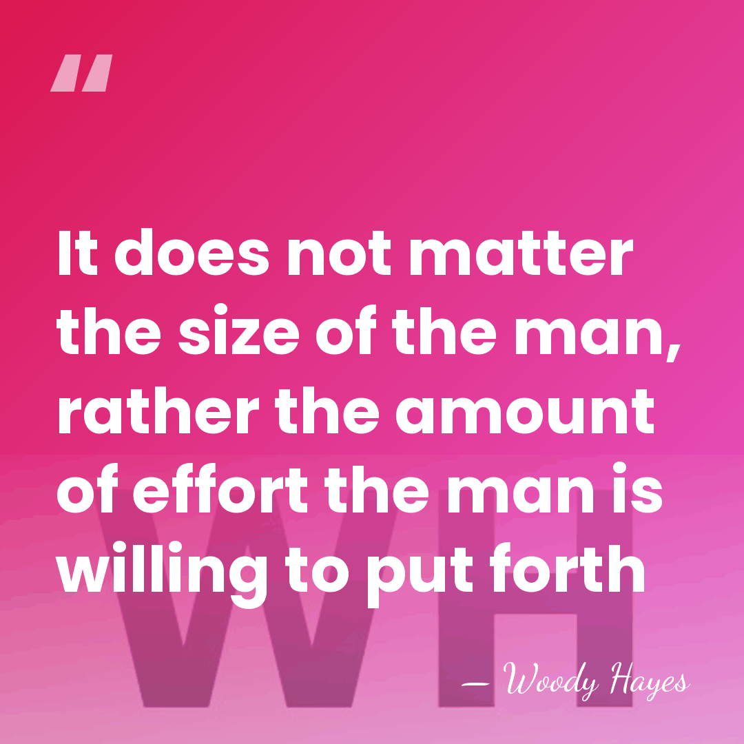It does not matter the size of the man, rather the amount&hellip; - Woody Hayes