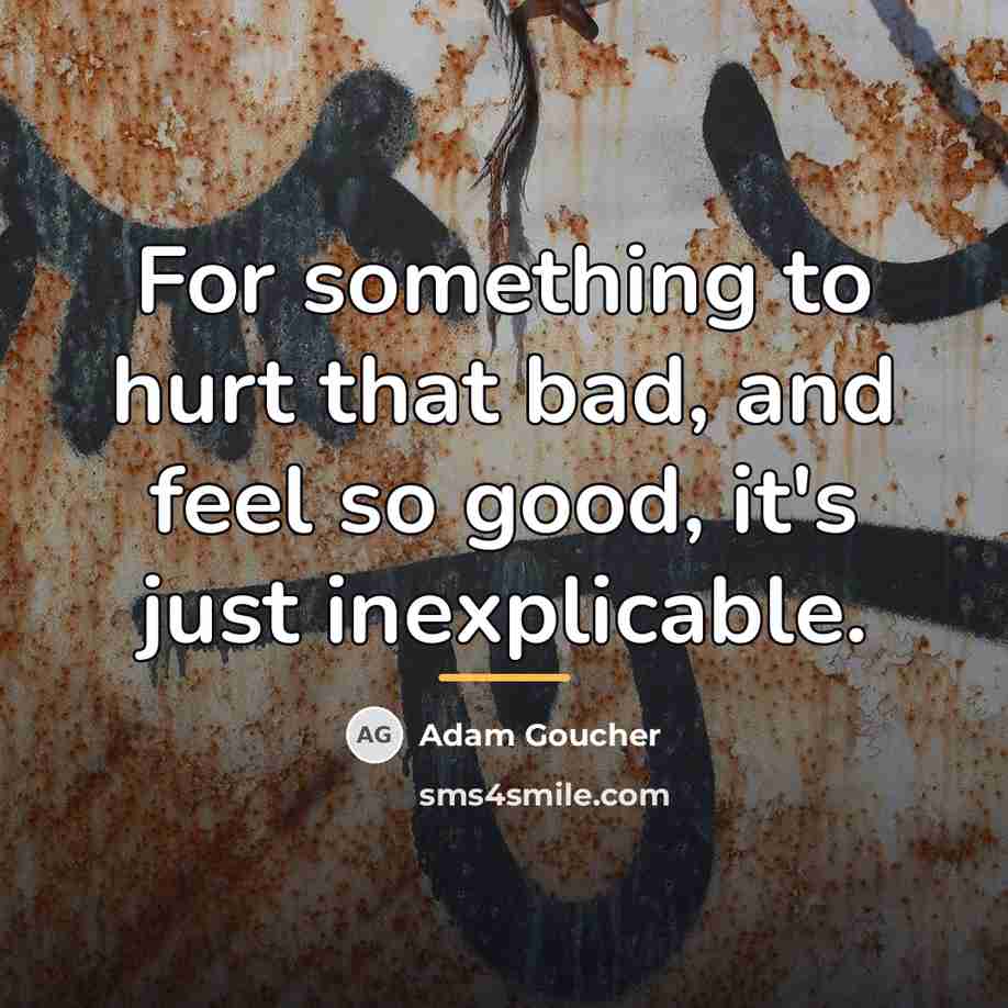 “For something to hurt that bad, and feel so good,…” quote by Adam Goucher