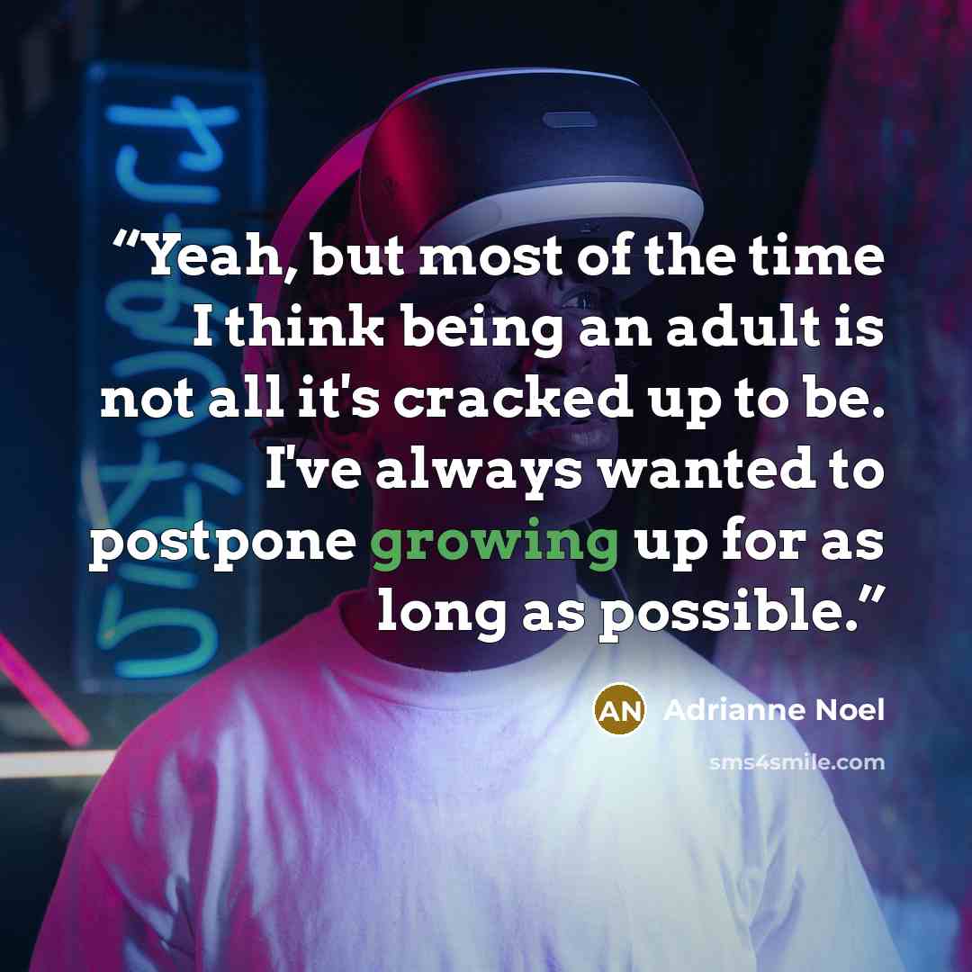 “Yeah, but most of the time I think being an adult is not all it's cracked up to be. I've always wanted to postpone growing up for as long as possible.” quote by Adrianne Noel