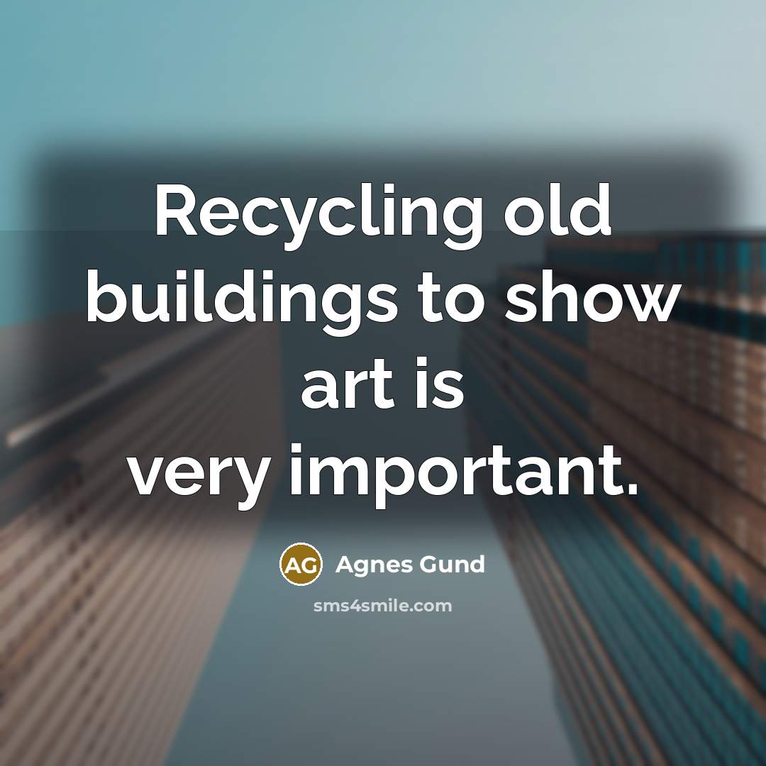 “Recycling old buildings to show art is very important.…” quote by Agnes Gund