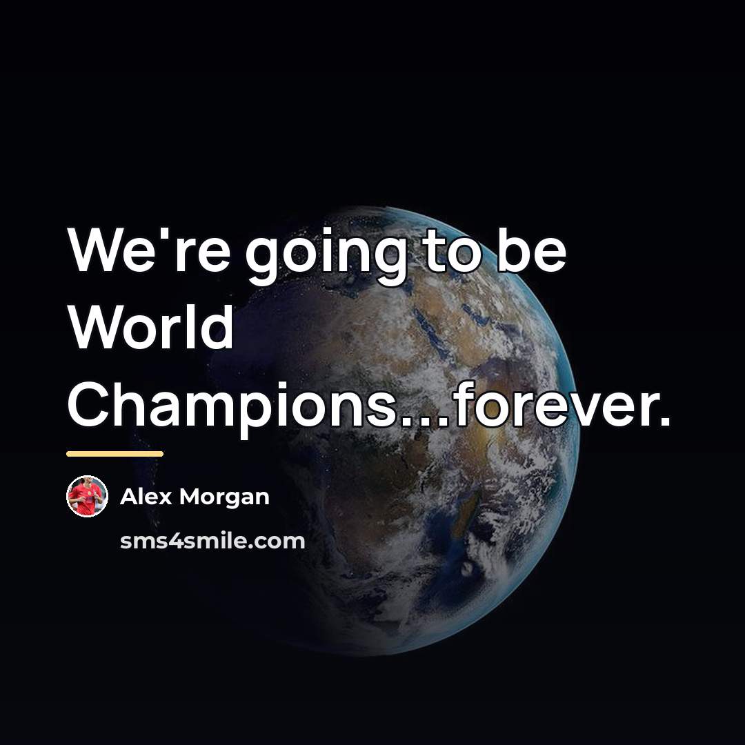 “We're going to be World Champions...forever.…” quote by Alex Morgan