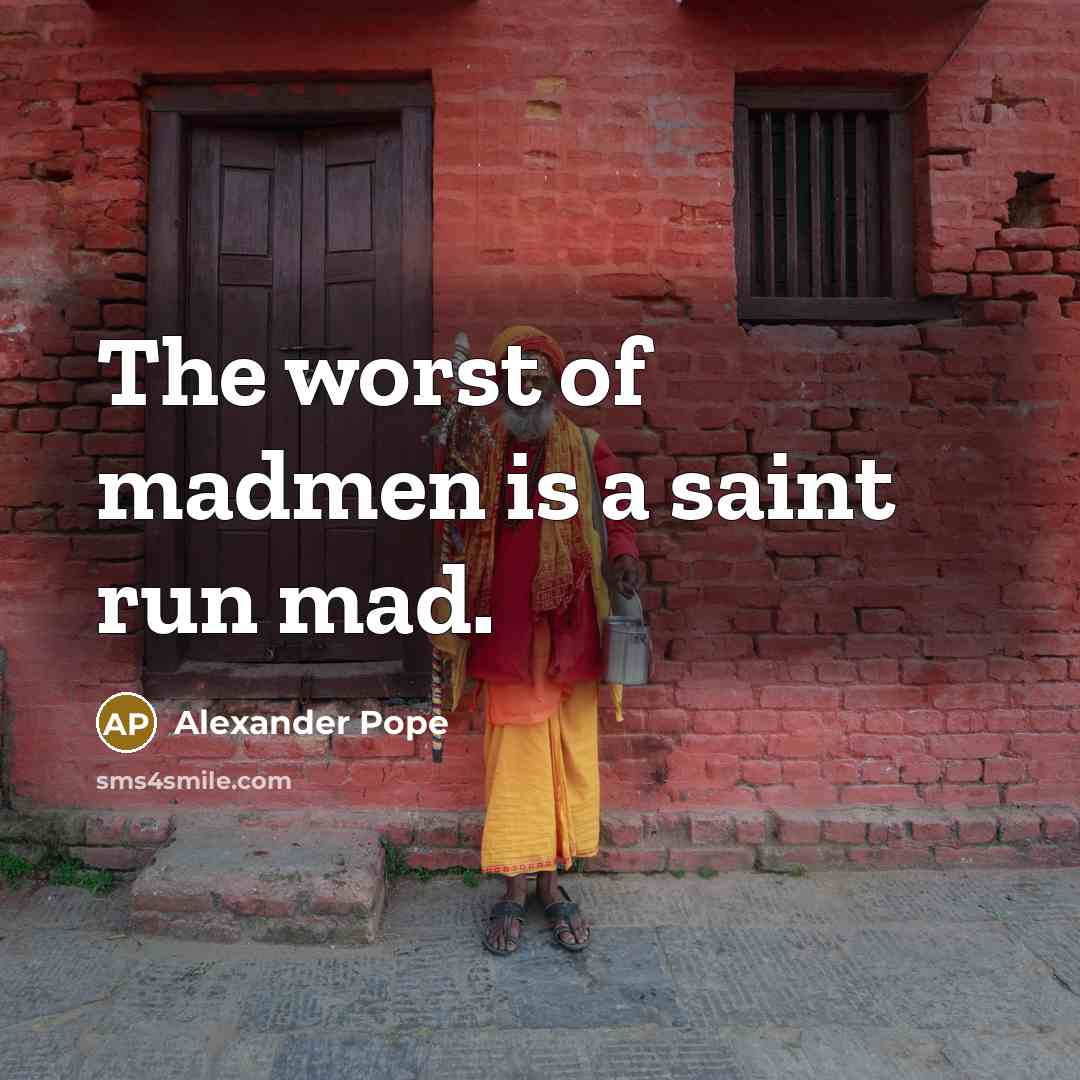 “The worst of madmen is a saint run mad.…” quote by Alexander Pope
