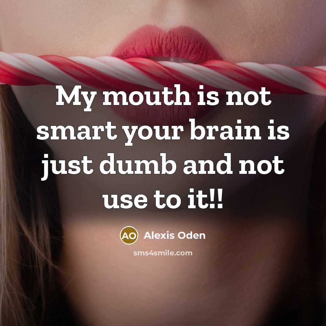 “My mouth is not smart your brain is just dumb…” quote by Alexis Oden
