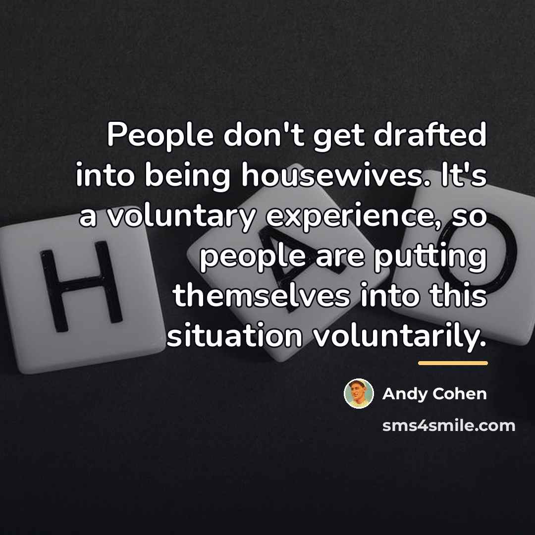 “People don't get drafted into being housewives. It's a voluntary…” quote by Andy Cohen