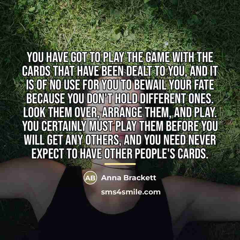 “You have got to play the game with the cards…” quote by Anna Brackett