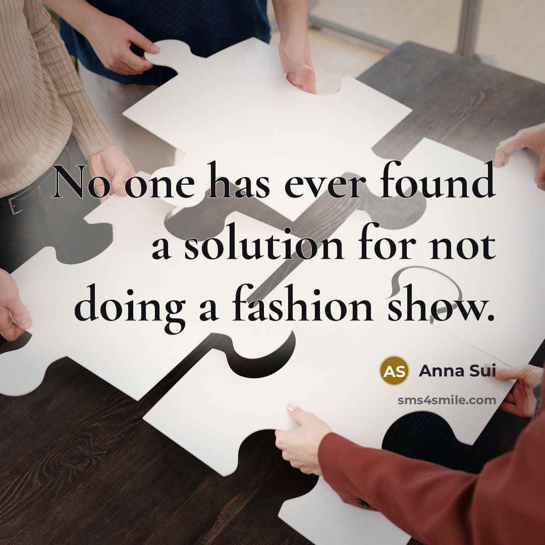 “No one has ever found a solution for not doing a fashion show.” quote by Anna Sui