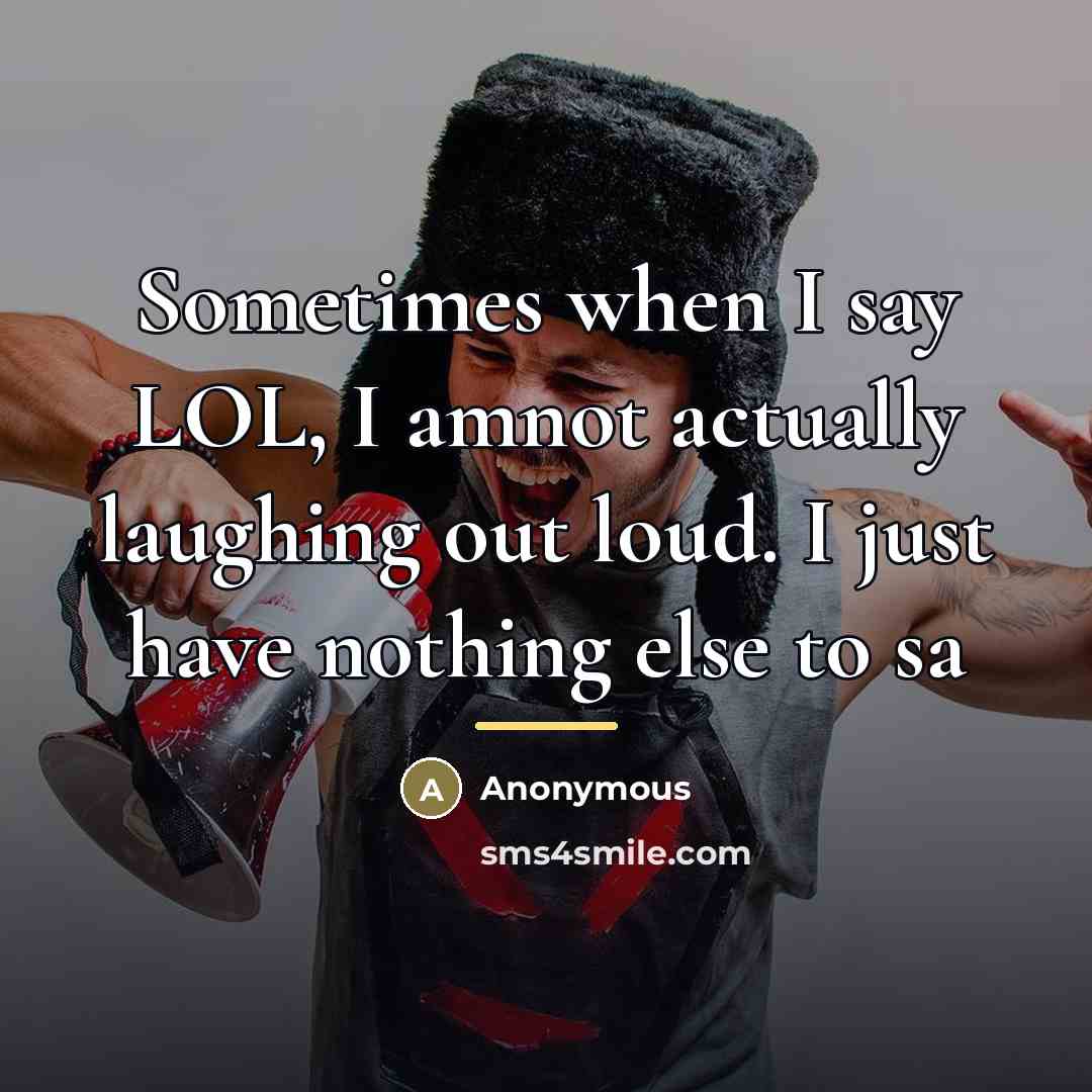 “Sometimes when I say LOL, I amnot actually laughing out…” quote by Anonymous