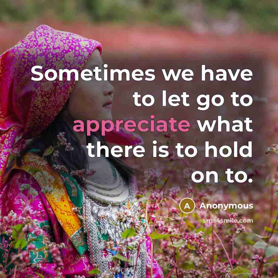“Sometimes we have to let go to appreciate what there…” quote by Anonymous