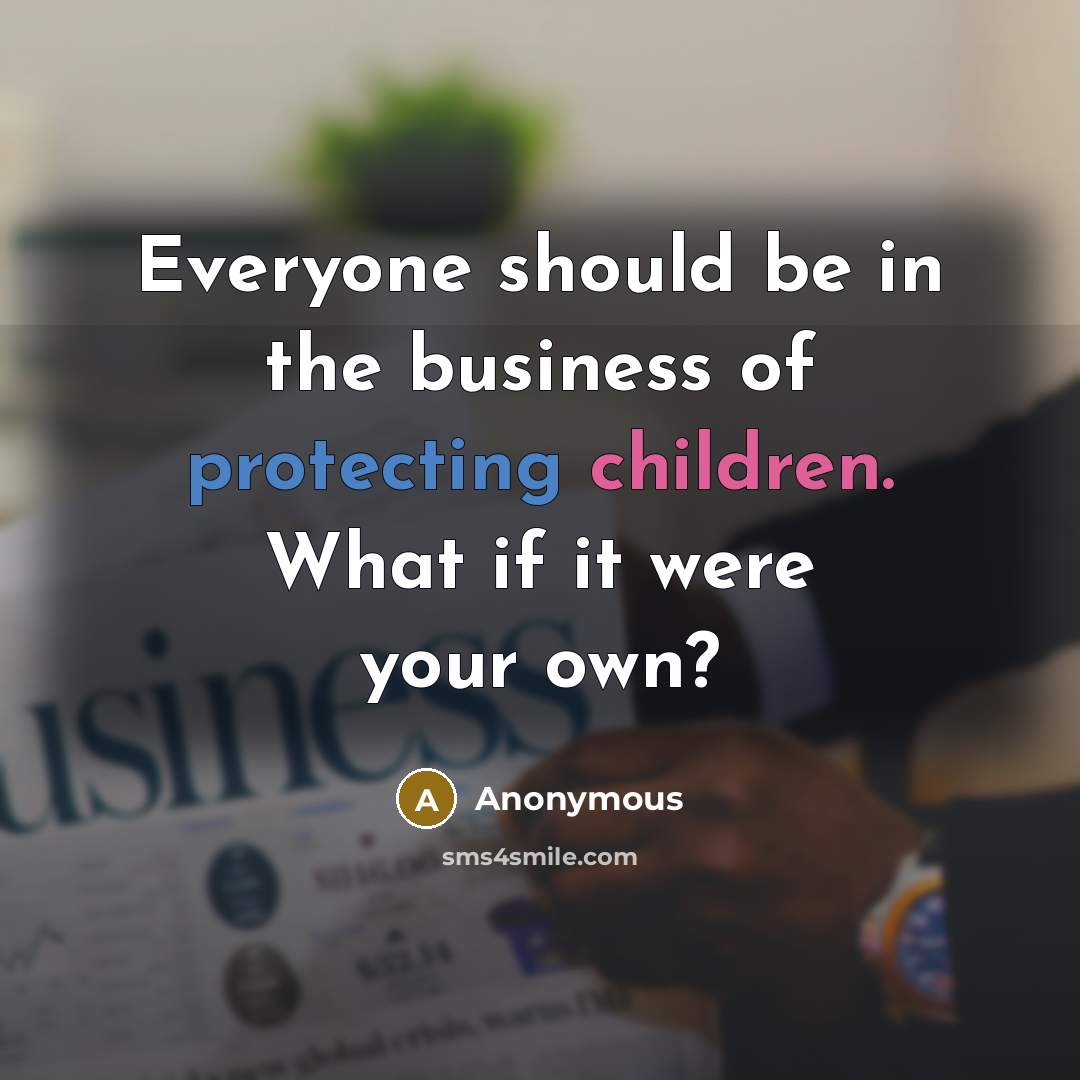 “Everyone should be in the business of protecting children. What…” quote by Anonymous