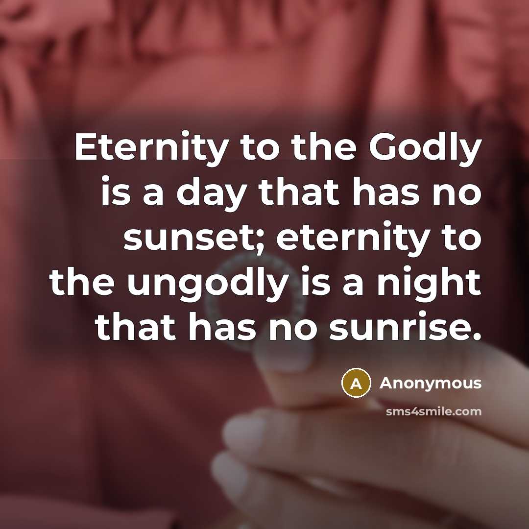 “Eternity to the Godly is a day that has no sunset; eternity to the ungodly is a night that has no sunrise.” quote by Anonymous