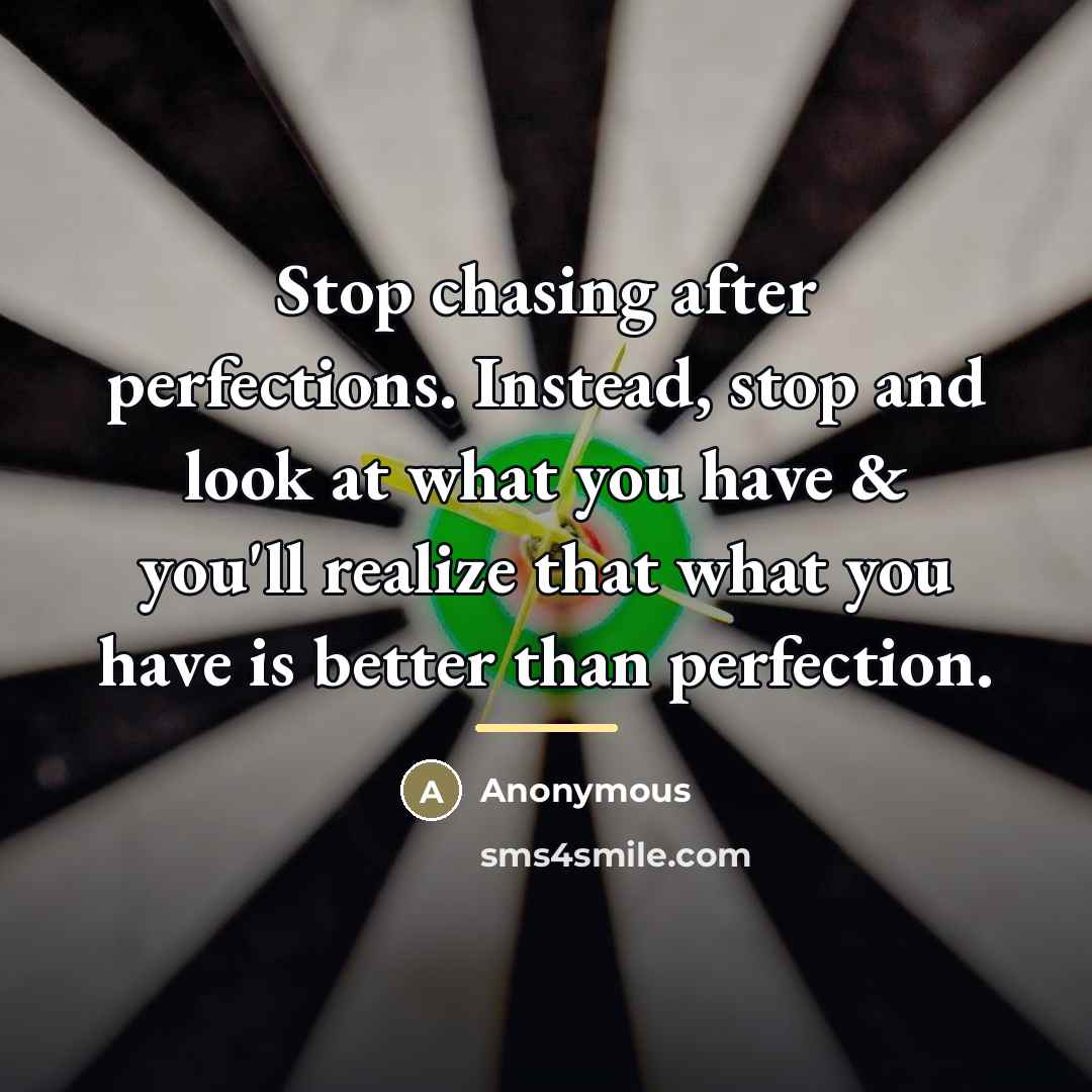 “Stop chasing after perfections. Instead, stop and look at what…” quote by Anonymous