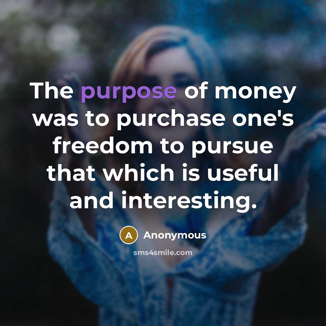 “The purpose of money was to purchase one's freedom to…” quote by Anonymous