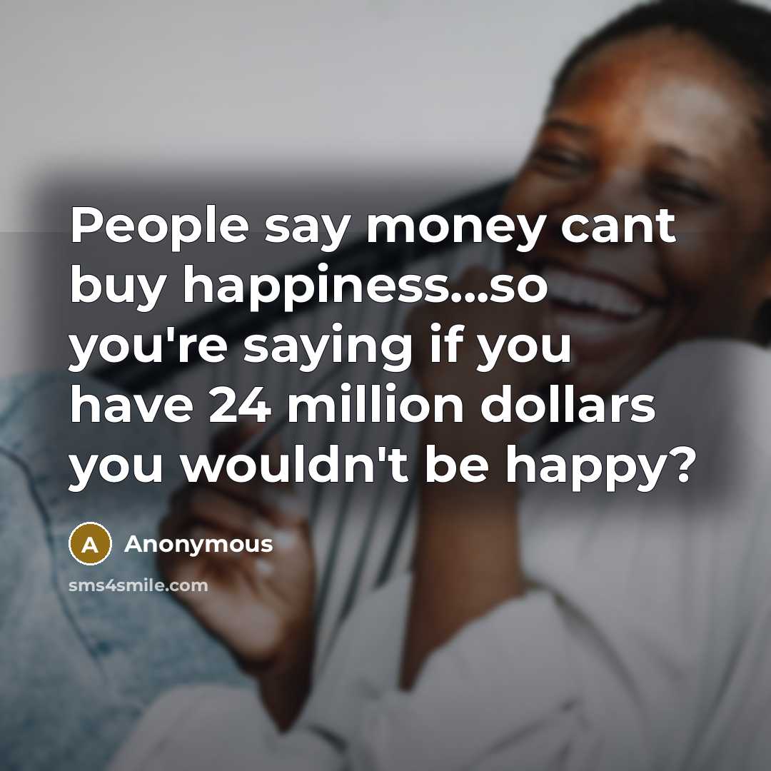 “People say money cant buy happiness...so you're saying if you…” quote by Anonymous