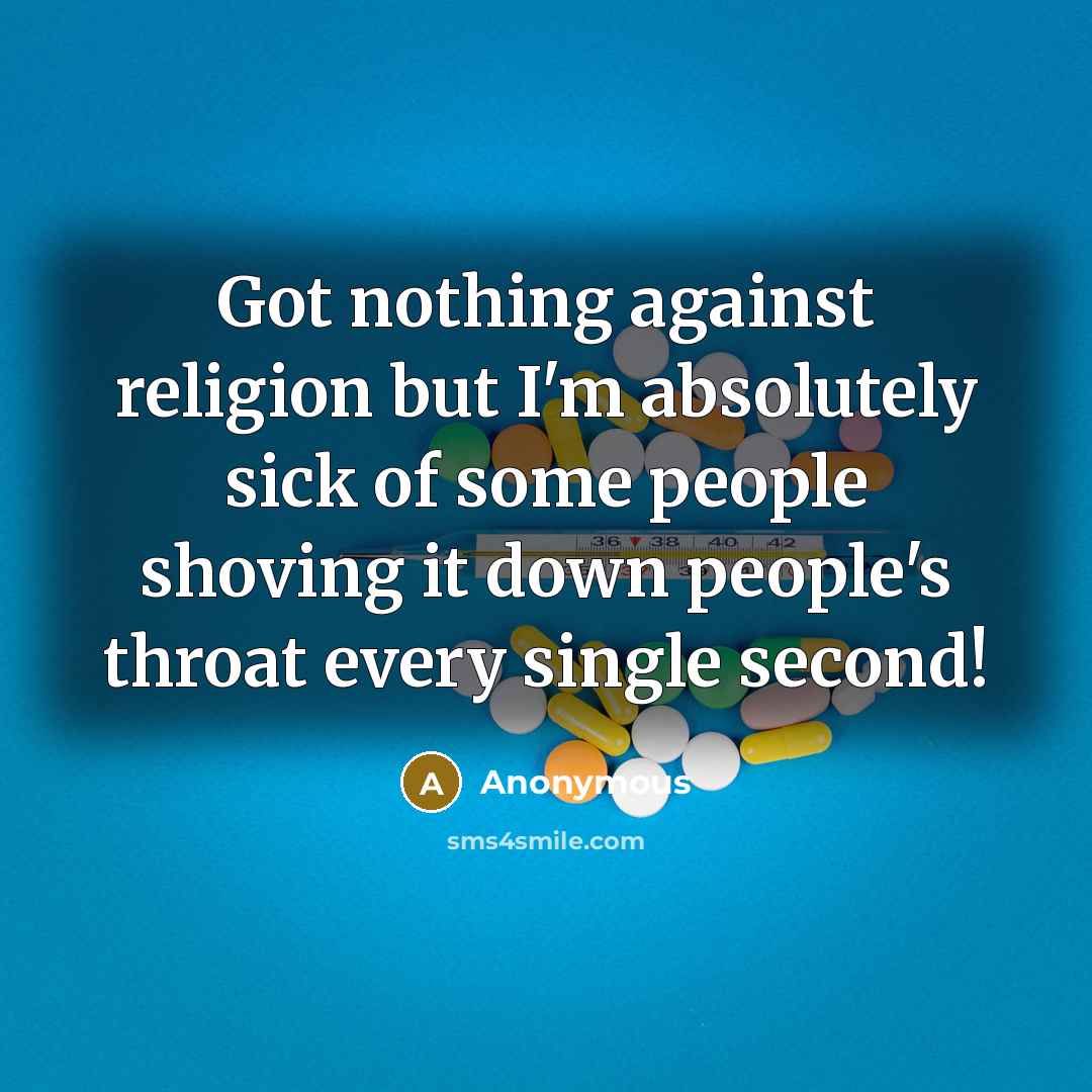 “Got nothing against religion but I'm absolutely sick of some people shoving it down people's throat every single second!” quote by Anonymous