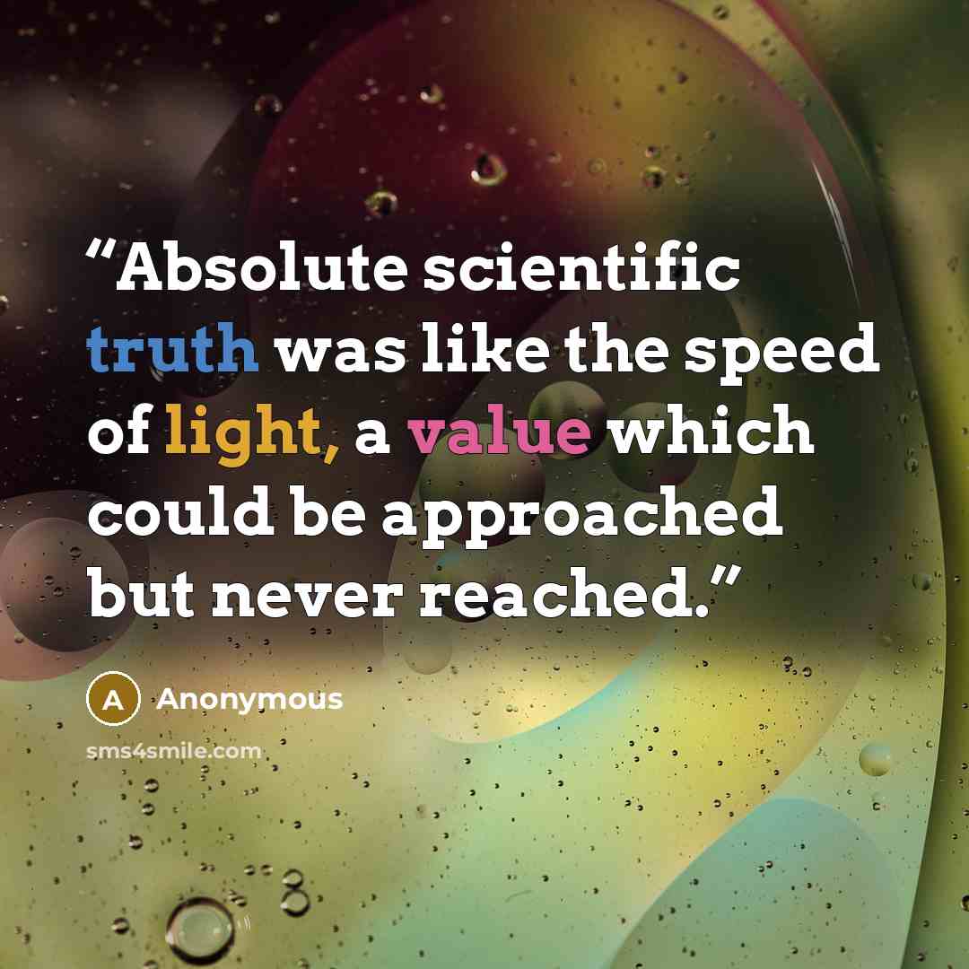 “Absolute scientific truth was like the speed of light, a value which could be approached but never reached.” quote by Anonymous