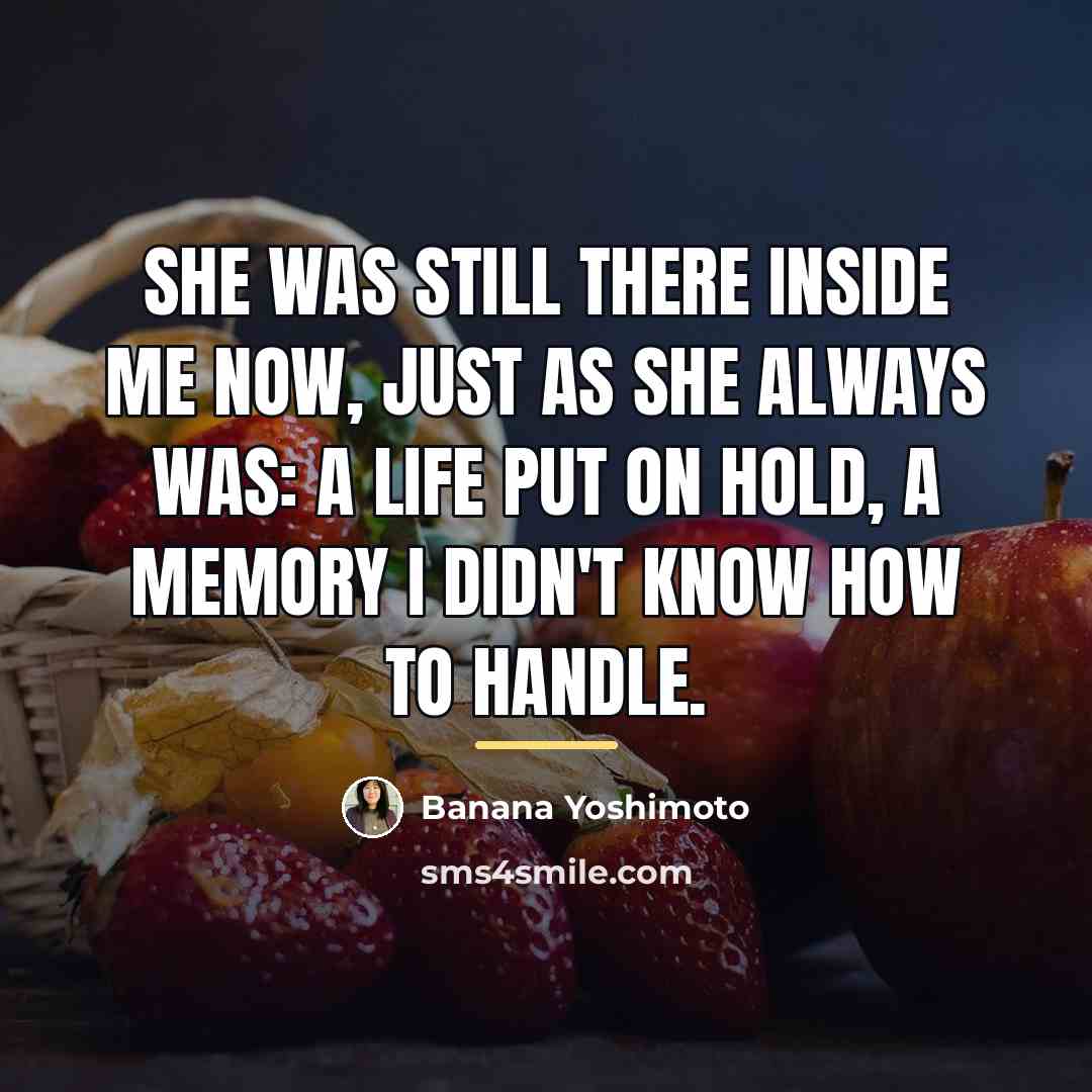 “She was still there inside me now, just as she…” quote by Banana Yoshimoto