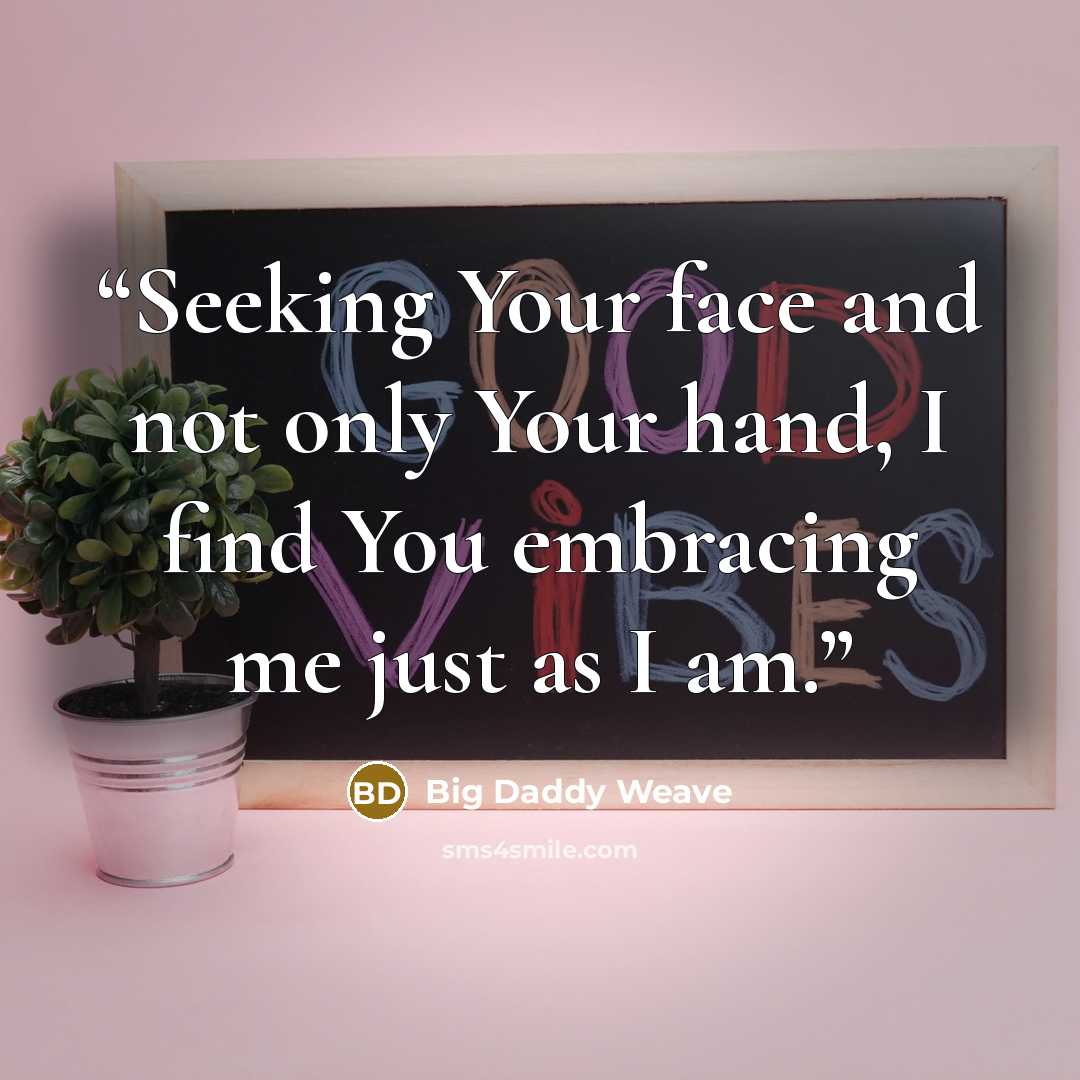 “Seeking Your face and not only Your hand, I find You embracing me just as I am.” quote by Big Daddy Weave