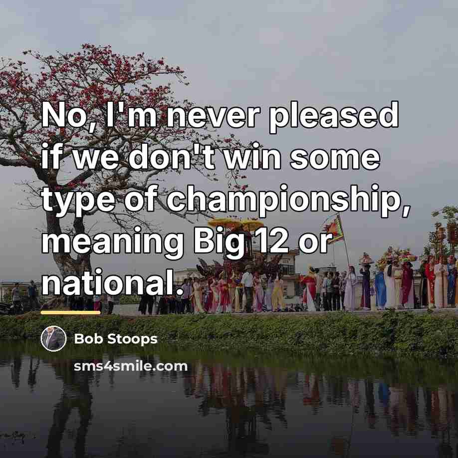 “No, I'm never pleased if we don't win some type…” quote by Bob Stoops