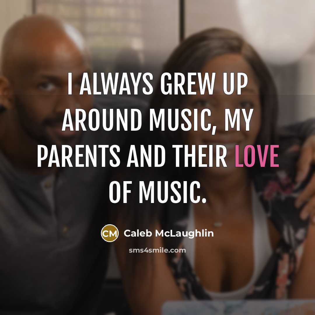“I always grew up around music, my parents and their…” quote by Caleb McLaughlin