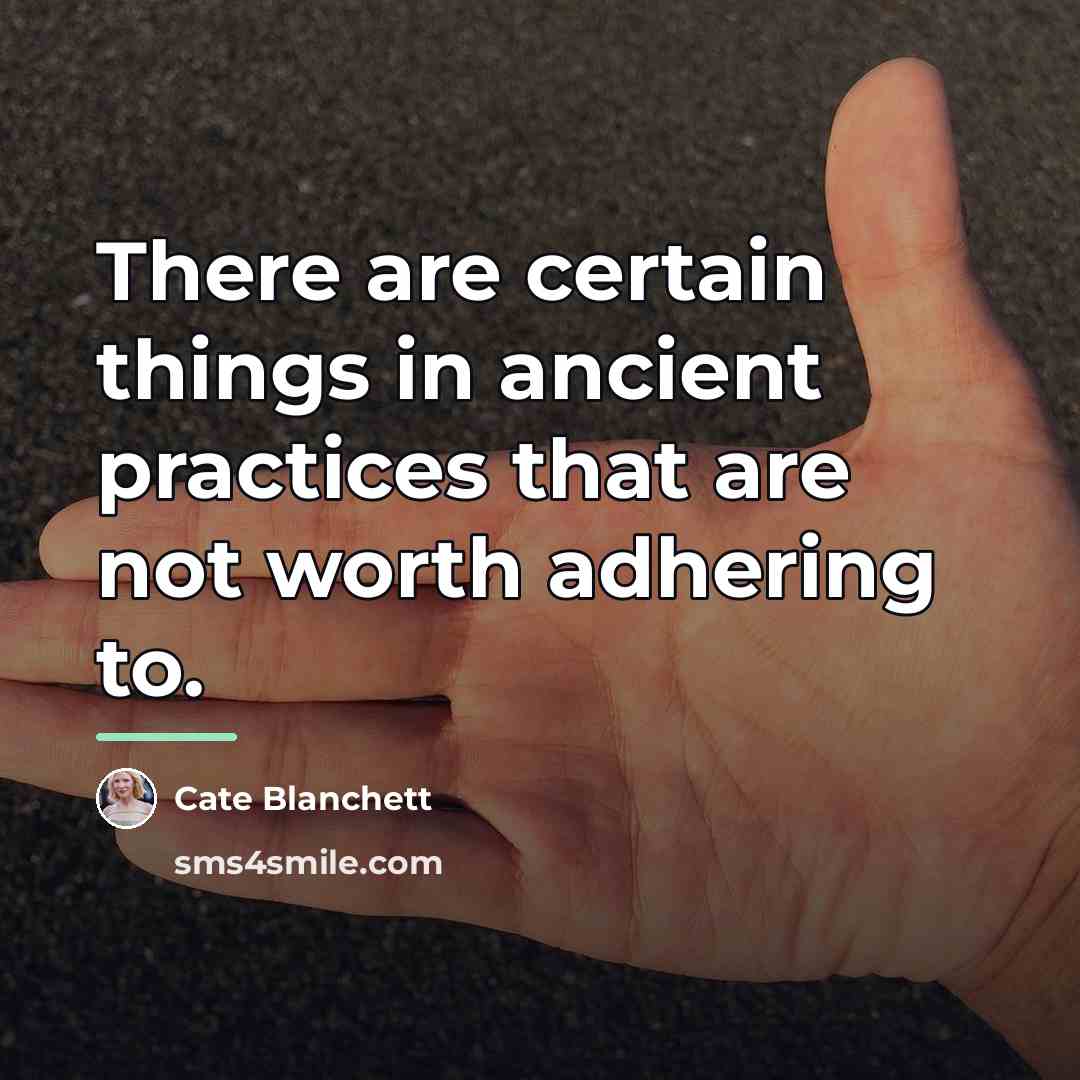 “There are certain things in ancient practices that are not…” quote by Cate Blanchett