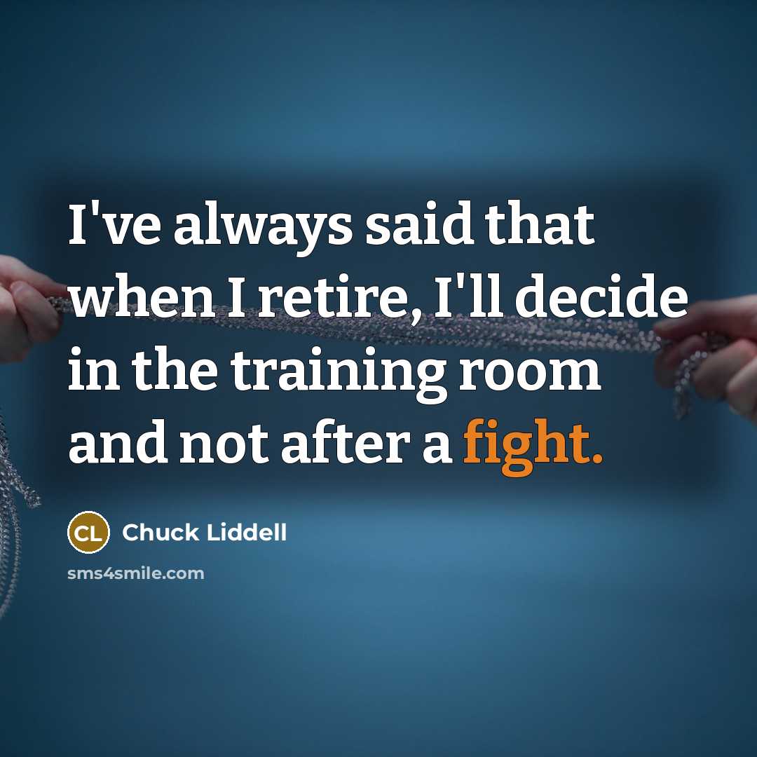 “I've always said that when I retire, I'll decide in…” quote by Chuck Liddell