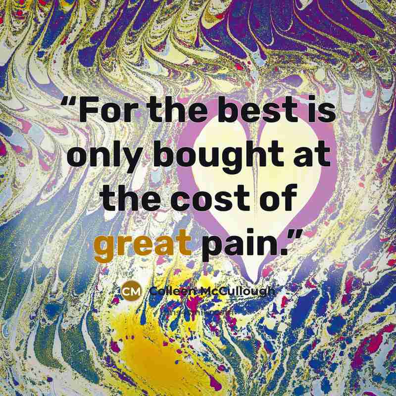 “For the best is only bought at the cost of great pain.” quote by Colleen McCullough