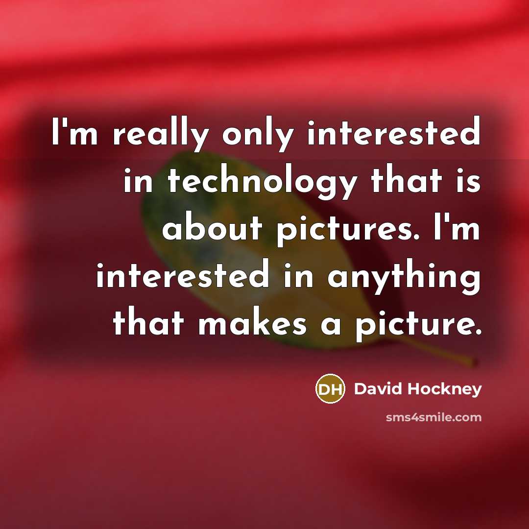 “I'm really only interested in technology that is about pictures. I'm interested in anything that makes a picture.” quote by David Hockney