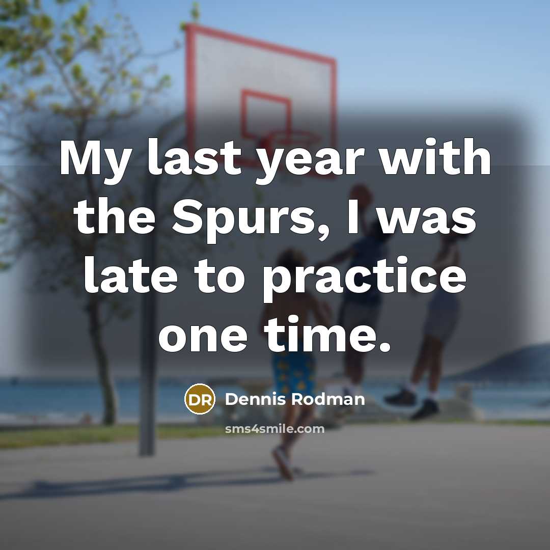 “My last year with the Spurs, I was late to…” quote by Dennis Rodman
